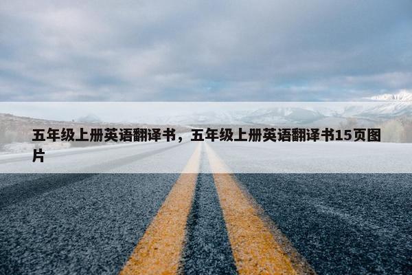 五年级上册英语翻译书，五年级上册英语翻译书15页图片
