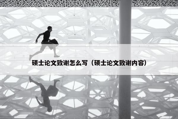 硕士论文致谢怎么写（硕士论文致谢内容）
