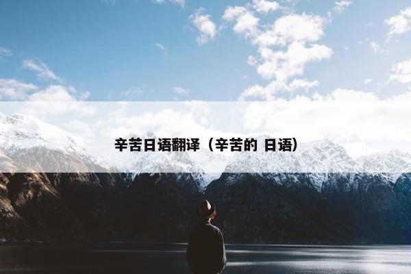 辛苦日语翻译（辛苦的 日语）