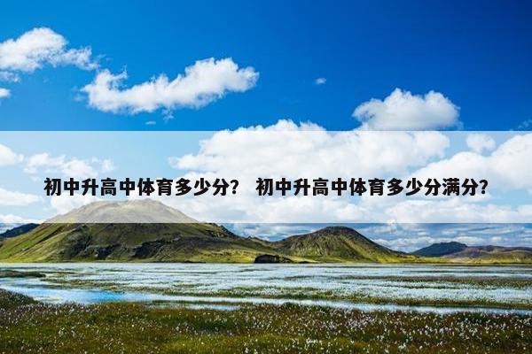初中升高中体育多少分？ 初中升高中体育多少分满分？