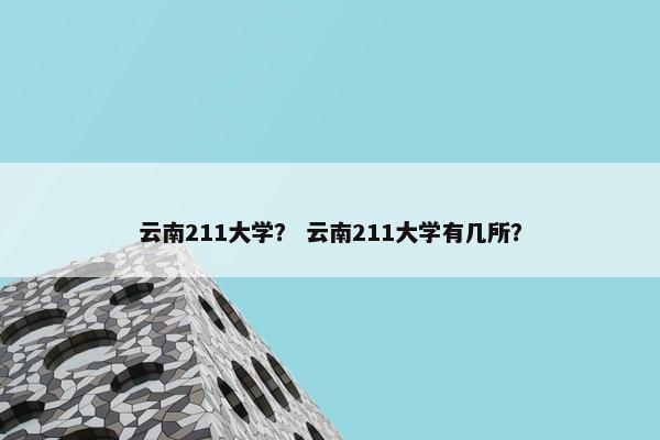 云南211大学？ 云南211大学有几所？