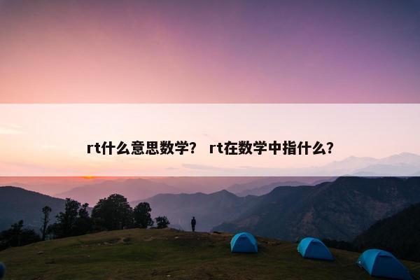 rt什么意思数学？ rt在数学中指什么？