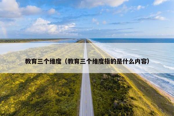 教育三个维度（教育三个维度指的是什么内容）