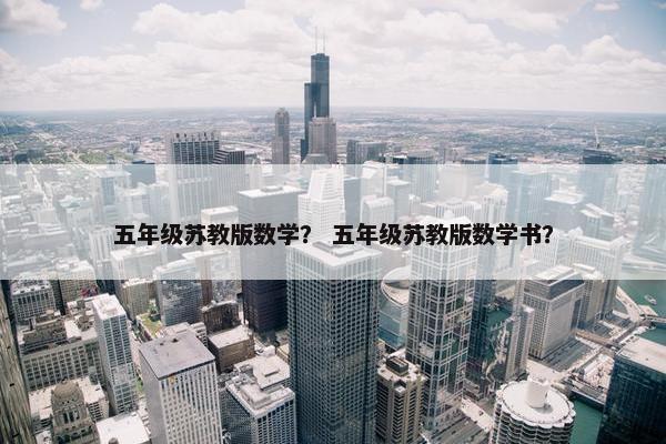 五年级苏教版数学？ 五年级苏教版数学书？
