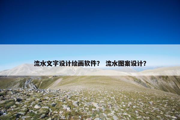 流水文字设计绘画软件？ 流水图案设计？