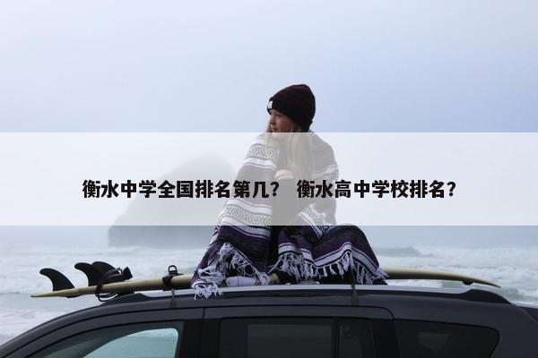 衡水中学全国排名第几？ 衡水高中学校排名？