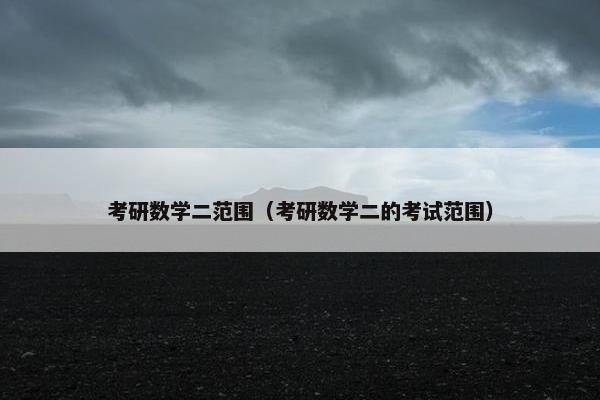 考研数学二范围（考研数学二的考试范围）