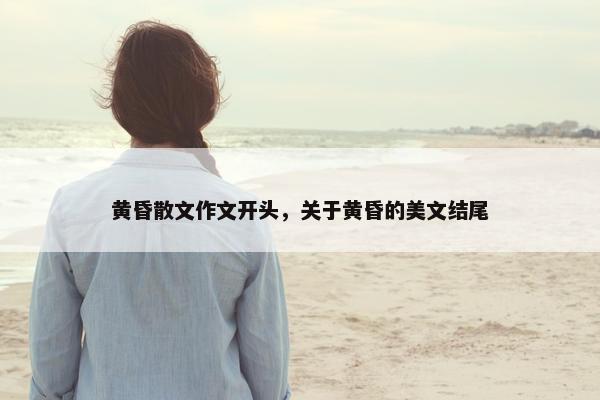 黄昏散文作文开头，关于黄昏的美文结尾