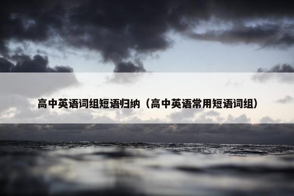 高中英语词组短语归纳（高中英语常用短语词组）
