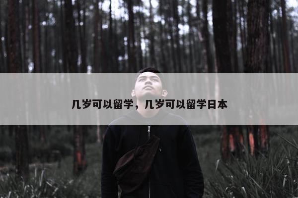 几岁可以留学，几岁可以留学日本