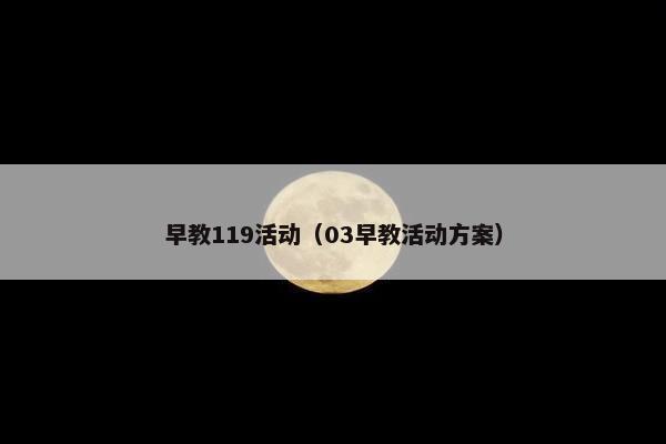 早教119活动（03早教活动方案）