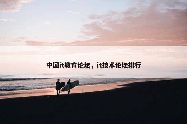 中国it教育论坛，it技术论坛排行