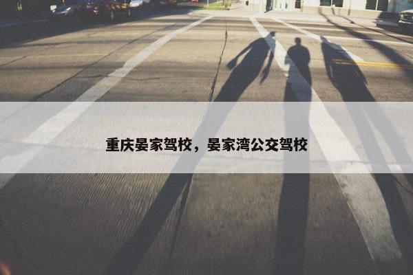 重庆晏家驾校，晏家湾公交驾校