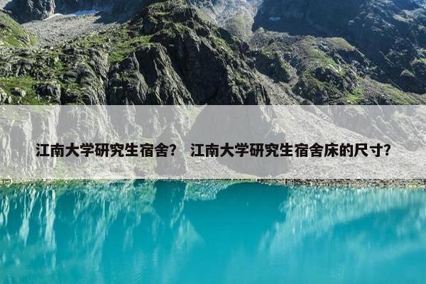 江南大学研究生宿舍？ 江南大学研究生宿舍床的尺寸？
