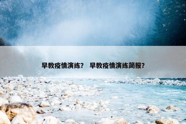 早教疫情演练？ 早教疫情演练简报？