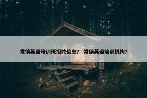 常德英语培训班招聘信息？ 常德英语培训机构？