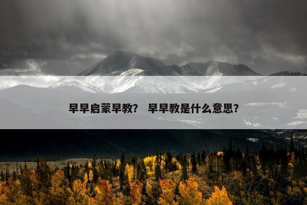 早早启蒙早教？ 早早教是什么意思？
