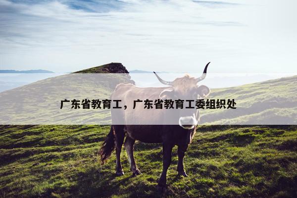 广东省教育工，广东省教育工委组织处