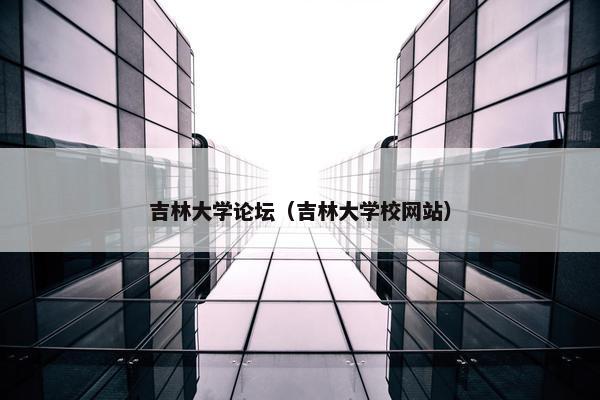 吉林大学论坛（吉林大学校网站）