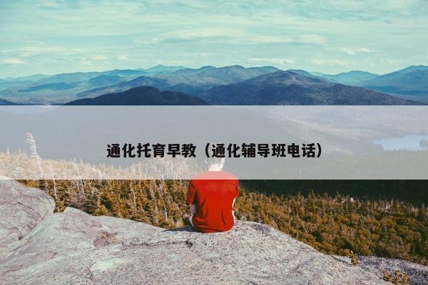 通化托育早教（通化辅导班电话）