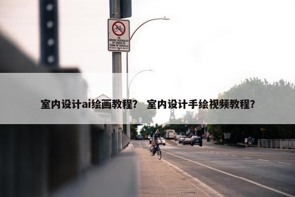 室内设计ai绘画教程？ 室内设计手绘视频教程？