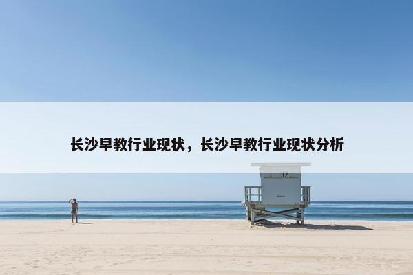 长沙早教行业现状，长沙早教行业现状分析