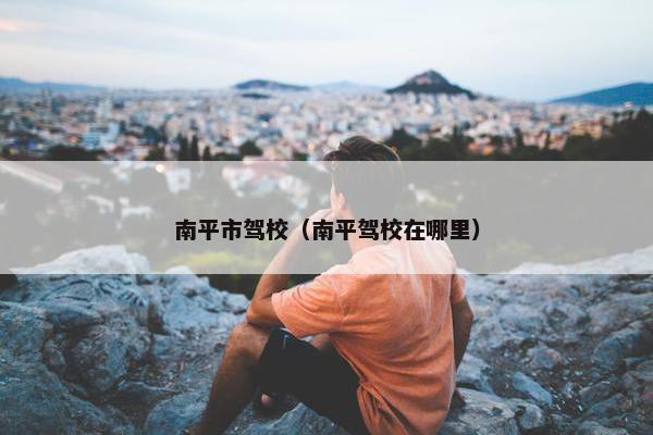 南平市驾校（南平驾校在哪里）