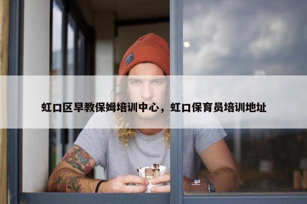 虹口区早教保姆培训中心，虹口保育员培训地址
