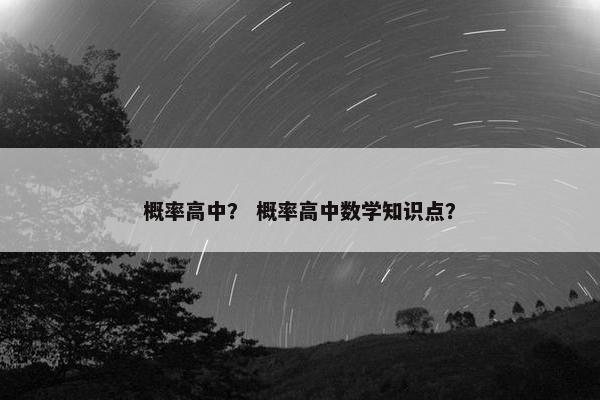 概率高中？ 概率高中数学知识点？