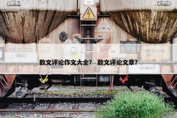 散文评论作文大全？ 散文评论文章？