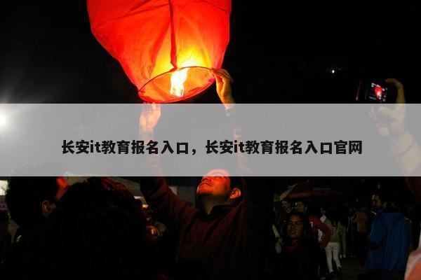 长安it教育报名入口，长安it教育报名入口官网