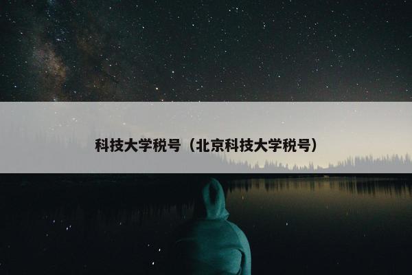 科技大学税号（北京科技大学税号）