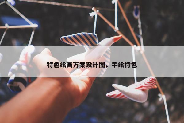 特色绘画方案设计图，手绘特色