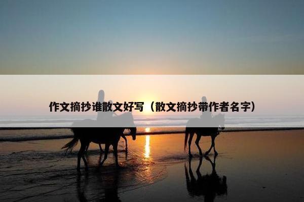 作文摘抄谁散文好写（散文摘抄带作者名字）