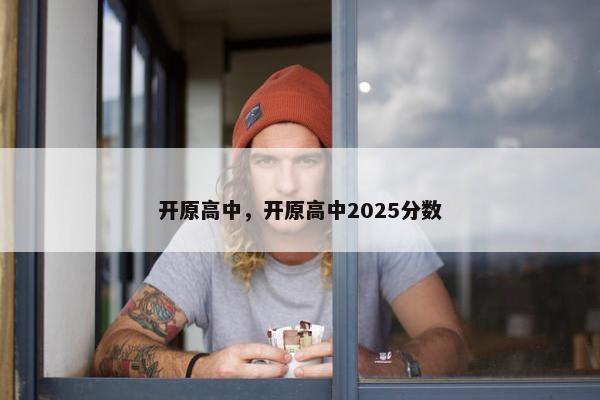开原高中，开原高中2025分数