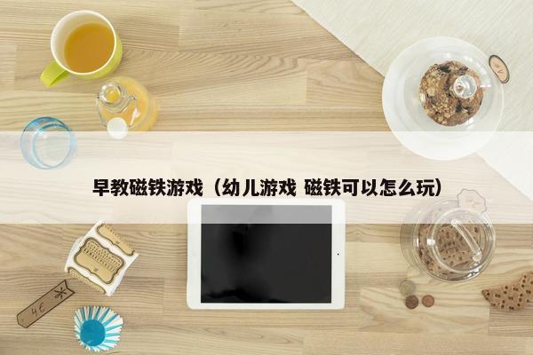 早教磁铁游戏（幼儿游戏 磁铁可以怎么玩）