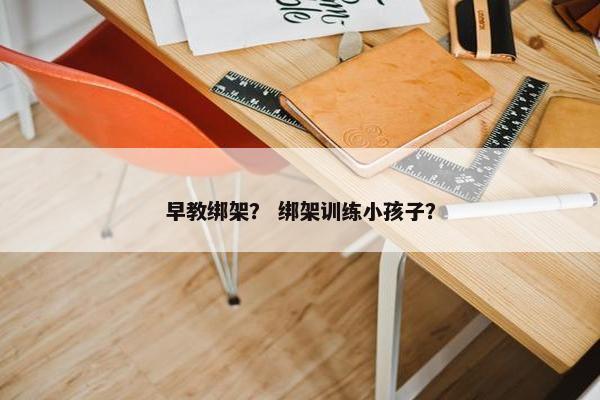 早教绑架？ 绑架训练小孩子？