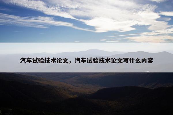 汽车试验技术论文，汽车试验技术论文写什么内容