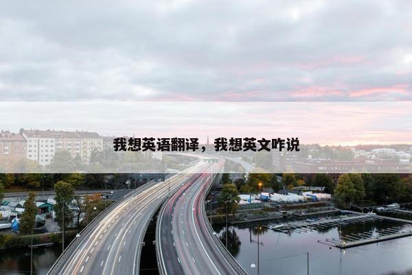 我想英语翻译，我想英文咋说