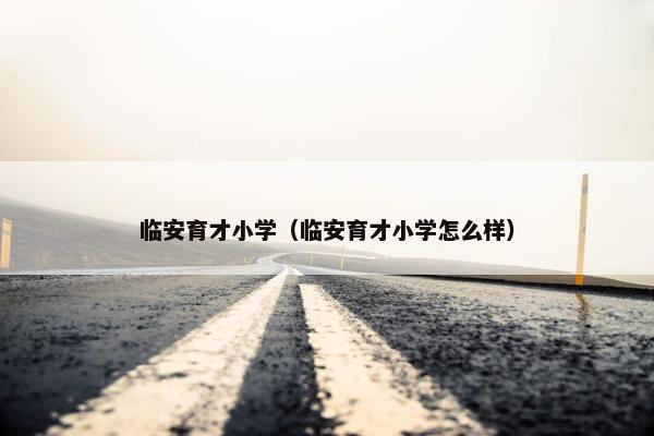 临安育才小学（临安育才小学怎么样）