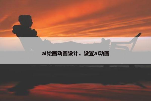 ai绘画动画设计，设置ai动画