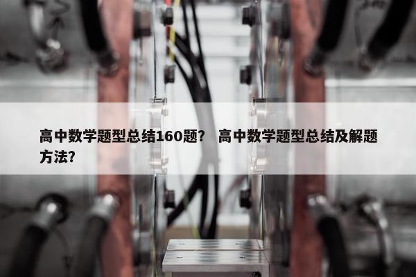 高中数学题型总结160题？ 高中数学题型总结及解题方法？