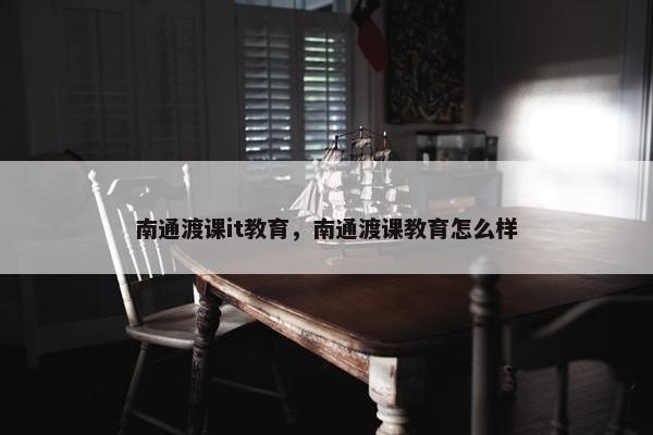 南通渡课it教育，南通渡课教育怎么样