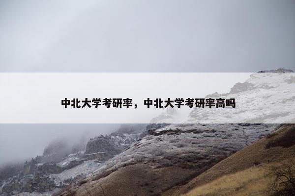 中北大学考研率，中北大学考研率高吗