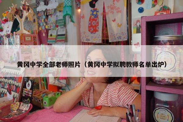 黄冈中学全部老师照片（黄冈中学拟聘教师名单出炉）
