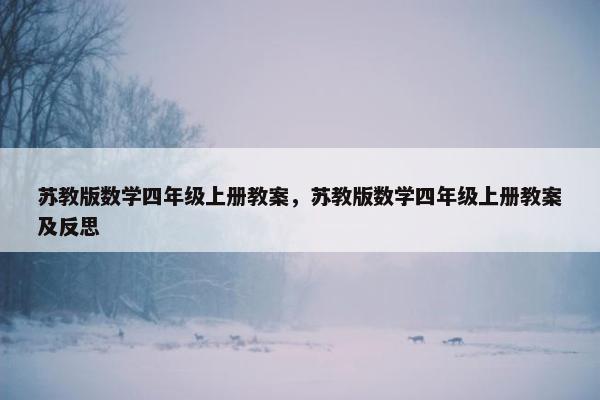 苏教版数学四年级上册教案，苏教版数学四年级上册教案及反思