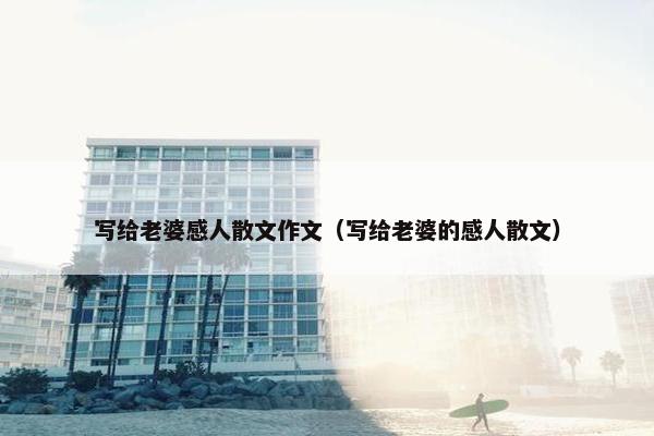 写给老婆感人散文作文（写给老婆的感人散文）
