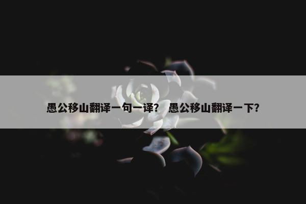 愚公移山翻译一句一译？ 愚公移山翻译一下？