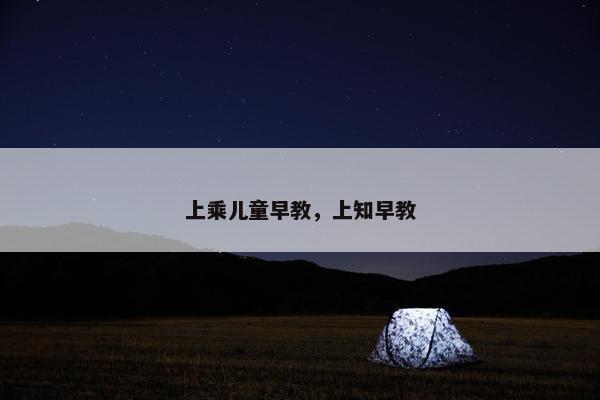 上乘儿童早教，上知早教