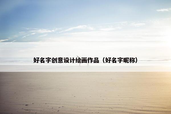好名字创意设计绘画作品（好名字昵称）
